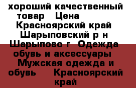 хороший качественный товар › Цена ­ 2 800 - Красноярский край, Шарыповский р-н, Шарыпово г. Одежда, обувь и аксессуары » Мужская одежда и обувь   . Красноярский край